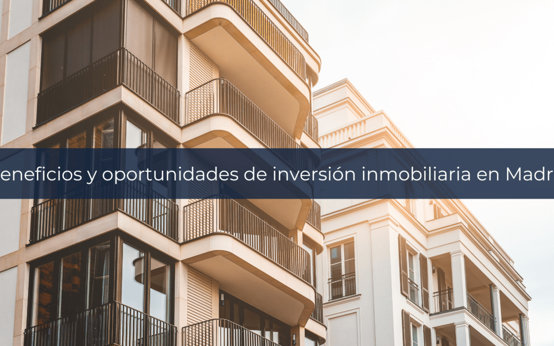 Beneficios y oportunidades de inversión inmobiliaria en Madrid